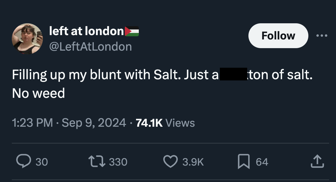 screenshot - left at london Filling up my blunt with Salt. Just a No weed Views 30 1330 xton of salt. 64